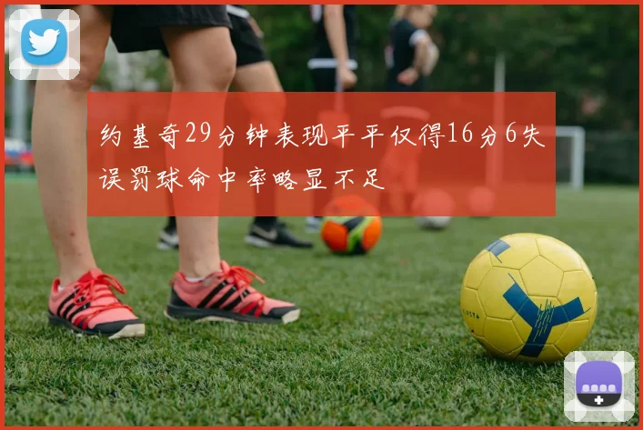 约基奇29分钟表现平平仅得16分6失误罚球命中率略显不足
