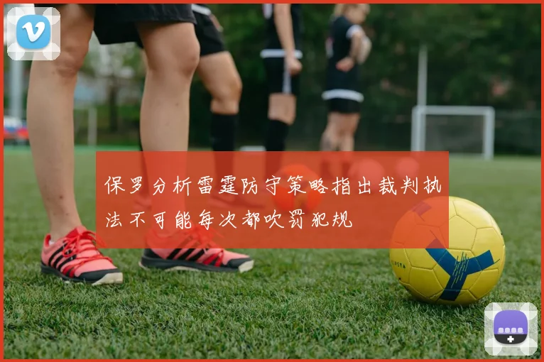 保罗分析雷霆防守策略指出裁判执法不可能每次都吹罚犯规