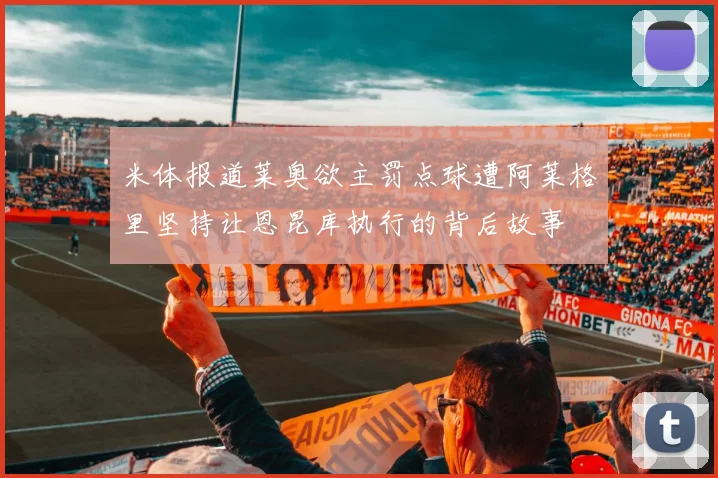 米体报道莱奥欲主罚点球遭阿莱格里坚持让恩昆库执行的背后故事