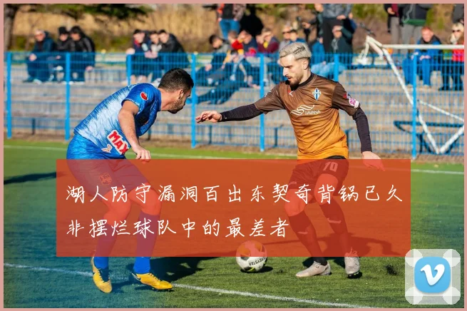 湖人防守漏洞百出东契奇背锅已久非摆烂球队中的最差者