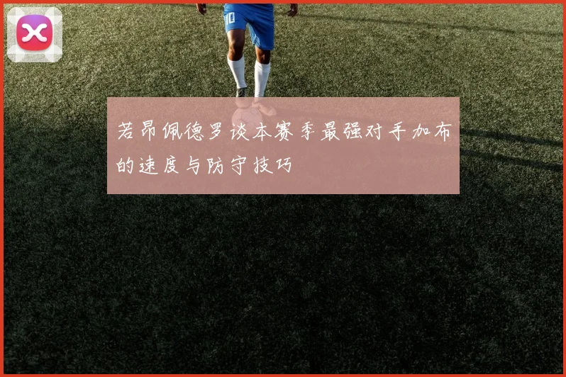 若昂佩德罗谈本赛季最强对手加布的速度与防守技巧