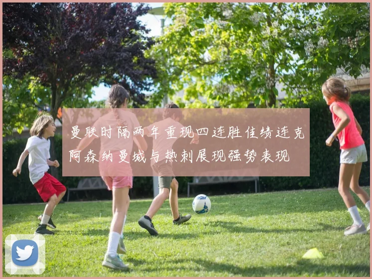 曼联时隔两年重现四连胜佳绩连克阿森纳曼城与热刺展现强势表现